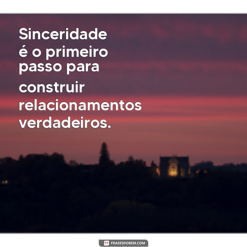 sinceridade frases Sinceridade é o primeiro passo para construir relacionamentos verdadeiros.