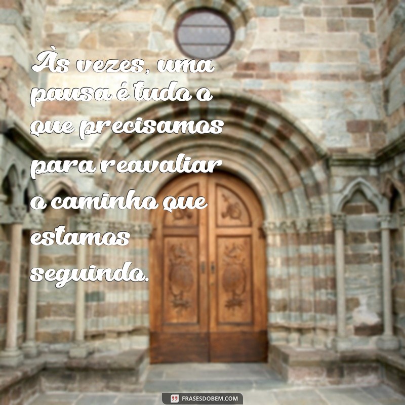 pensamento da tarde Às vezes, uma pausa é tudo o que precisamos para reavaliar o caminho que estamos seguindo.