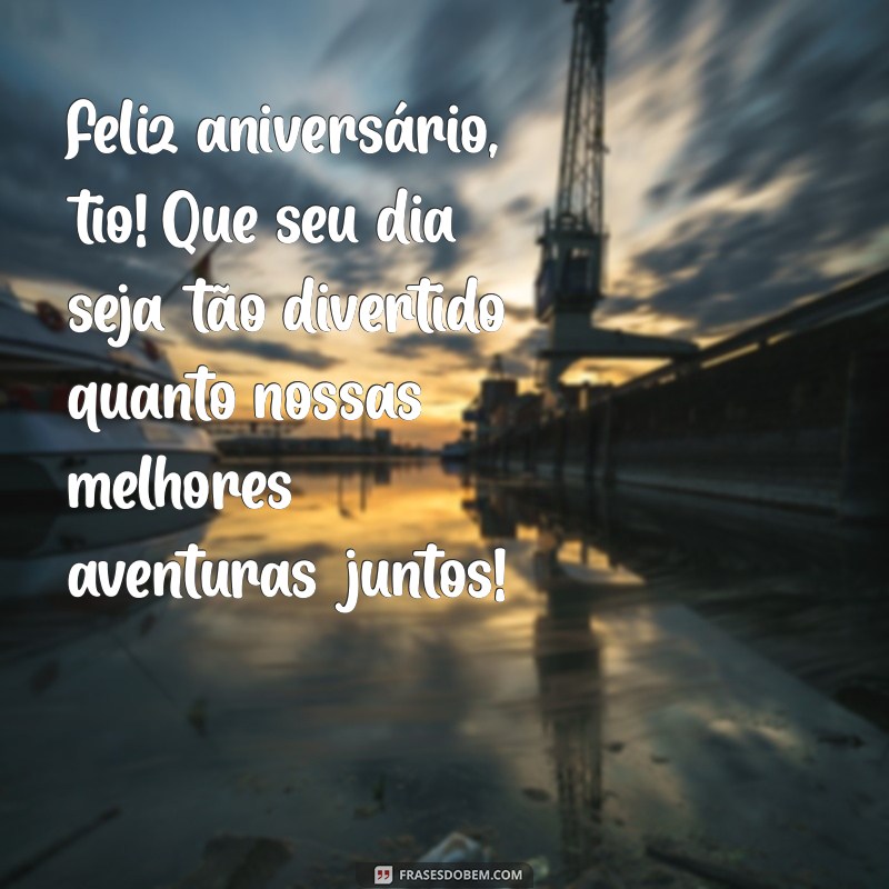 mensagem de aniversário de sobrinho para tio Feliz aniversário, tio! Que seu dia seja tão divertido quanto nossas melhores aventuras juntos!