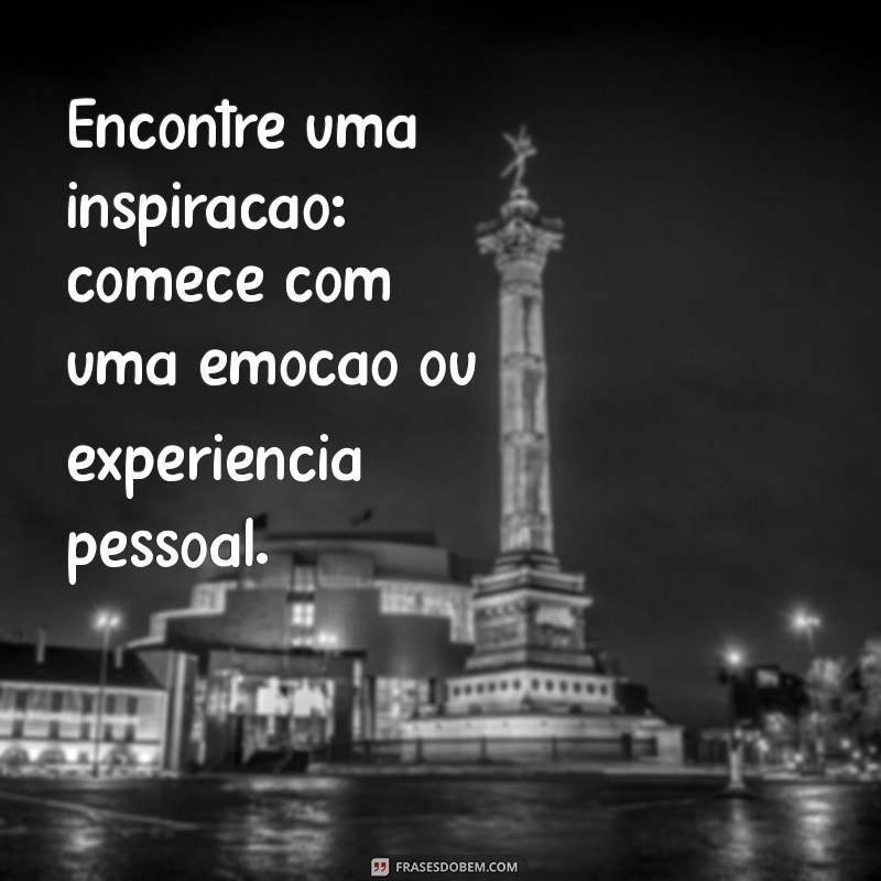 como escrever letra de musica Encontre uma inspiração: comece com uma emoção ou experiência pessoal.