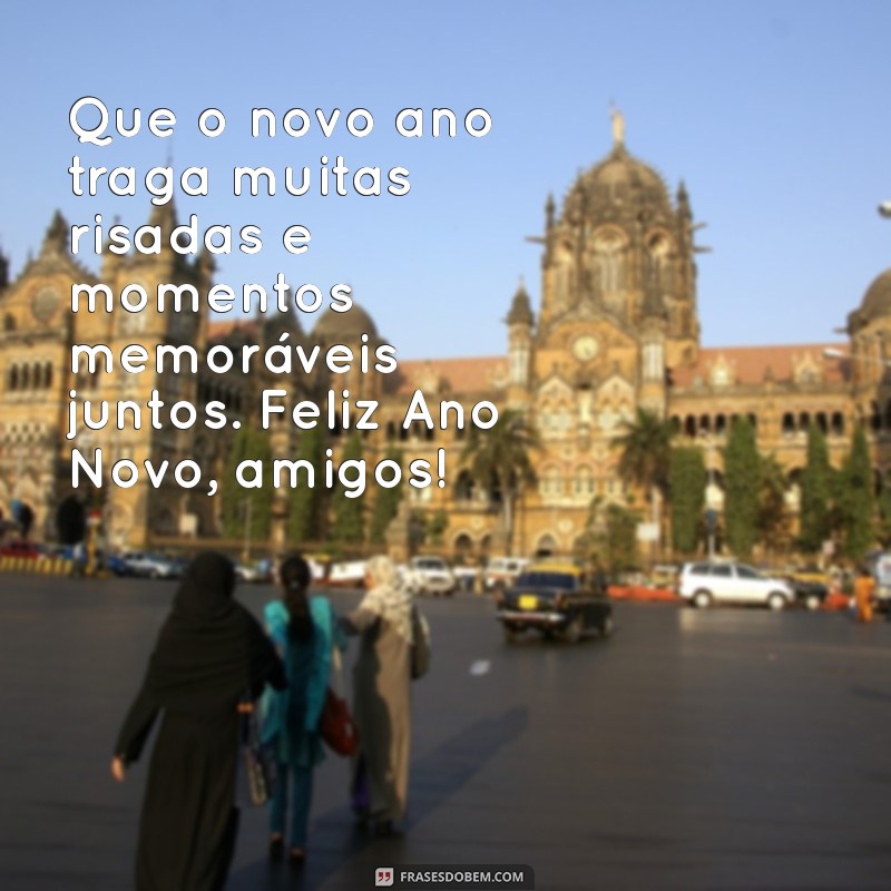 mensagem de ano novo para os amigos Que o novo ano traga muitas risadas e momentos memoráveis juntos. Feliz Ano Novo, amigos!