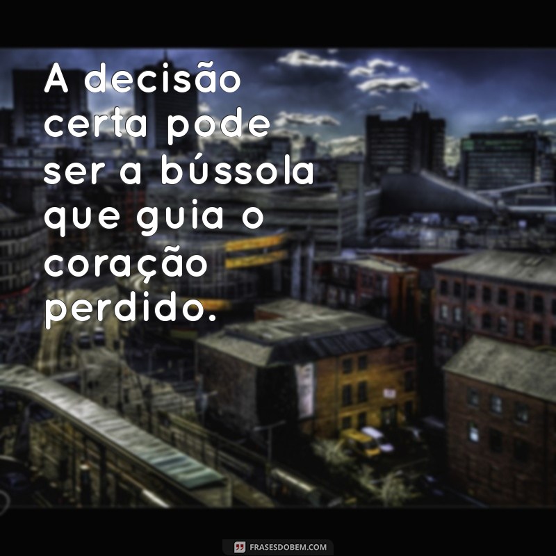 frases sobre decisão certa A decisão certa pode ser a bússola que guia o coração perdido.