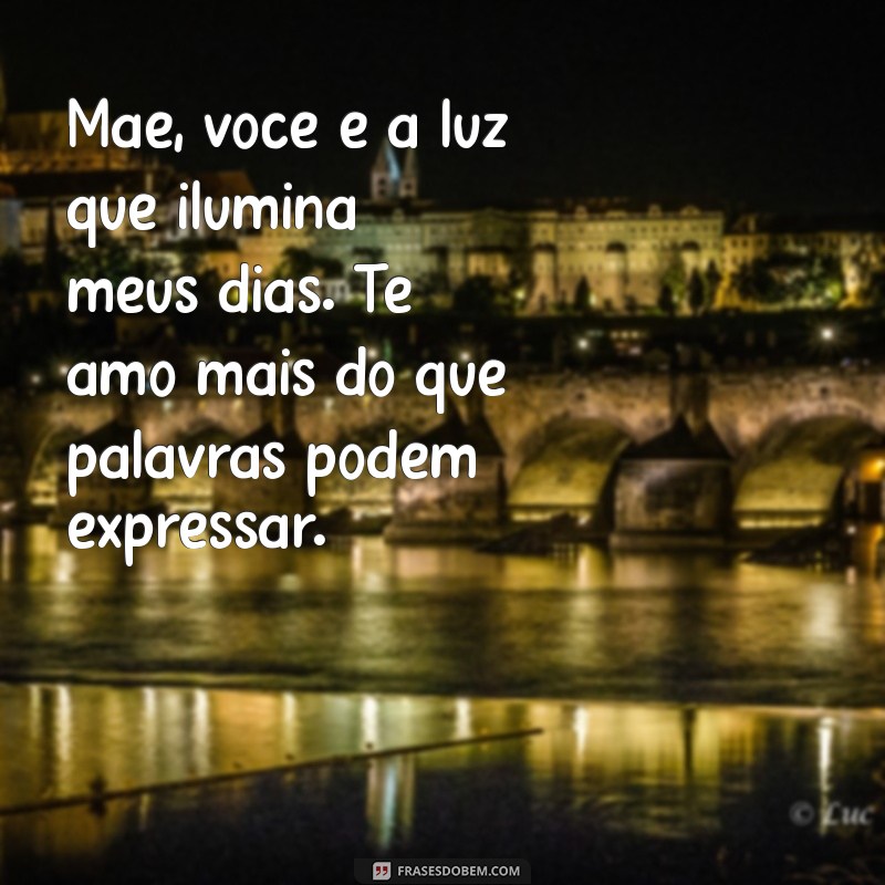 mãe te amo texto Mãe, você é a luz que ilumina meus dias. Te amo mais do que palavras podem expressar.