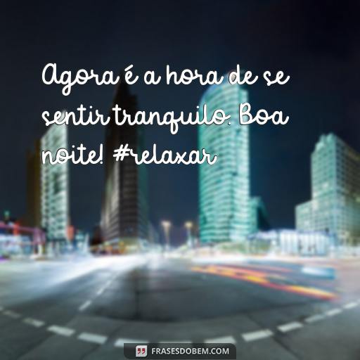 As Melhores Frases de Boa Noite para Postar no Instagram Agora é a hora de se sentir tranquilo. Boa noite! #relaxar