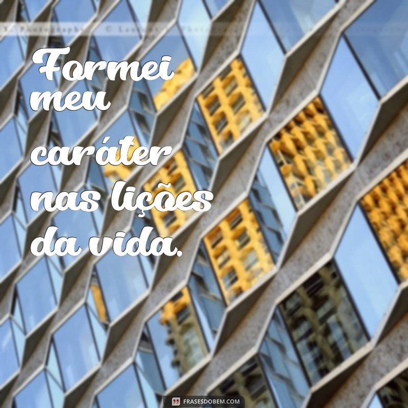 frases formei Formei meu caráter nas lições da vida.