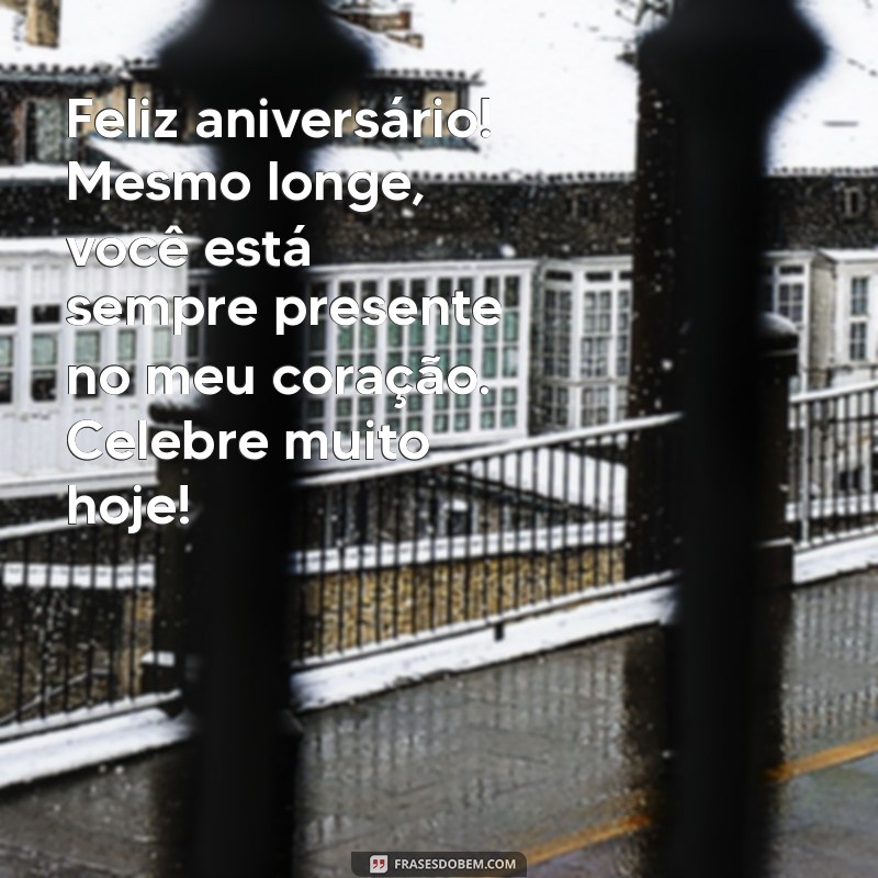 mensagem de aniversario para amiga distante Feliz aniversário! Mesmo longe, você está sempre presente no meu coração. Celebre muito hoje!