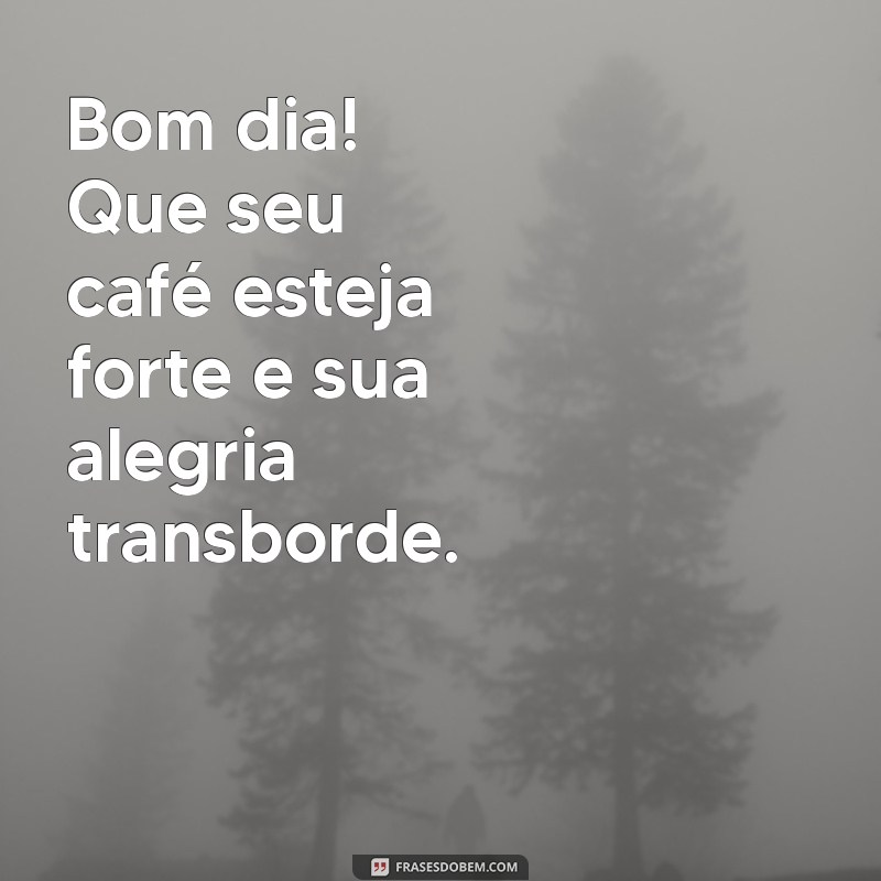 bom dia com café e alegria Bom dia! Que seu café esteja forte e sua alegria transborde.