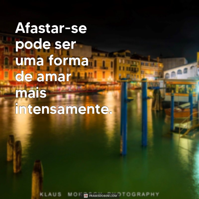 Frases Inspiradoras para Refletir sobre o Afastamento e o Autoconhecimento 