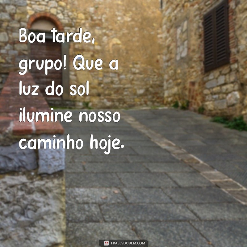 boa tarde grupo Boa tarde, grupo! Que a luz do sol ilumine nosso caminho hoje.