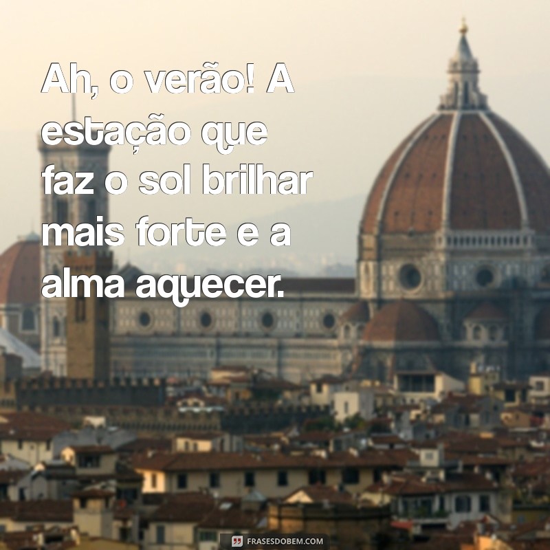 ah o verão frases Ah, o verão! A estação que faz o sol brilhar mais forte e a alma aquecer.