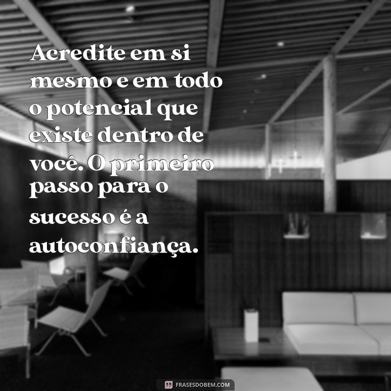 mensagem de automotivação Acredite em si mesmo e em todo o potencial que existe dentro de você. O primeiro passo para o sucesso é a autoconfiança.