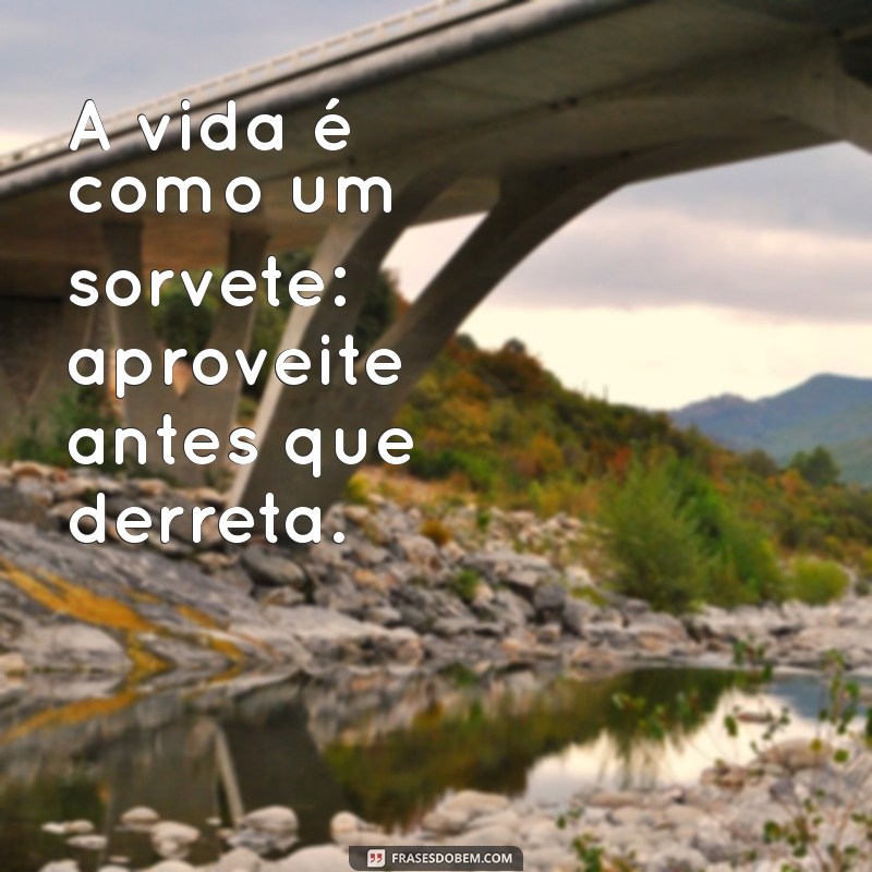 frases vida doce A vida é como um sorvete: aproveite antes que derreta.