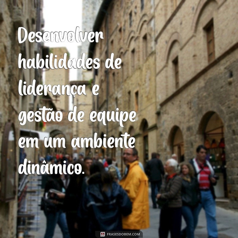 objetivo para curriculum Desenvolver habilidades de liderança e gestão de equipe em um ambiente dinâmico.