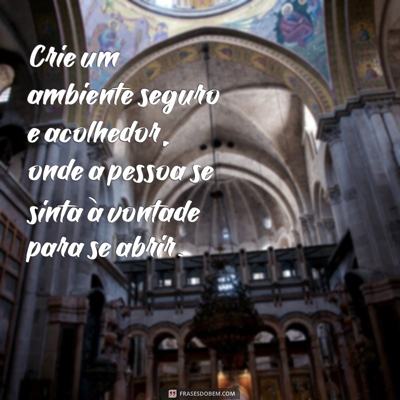 como fazer a pessoa falar a verdade Crie um ambiente seguro e acolhedor, onde a pessoa se sinta à vontade para se abrir.