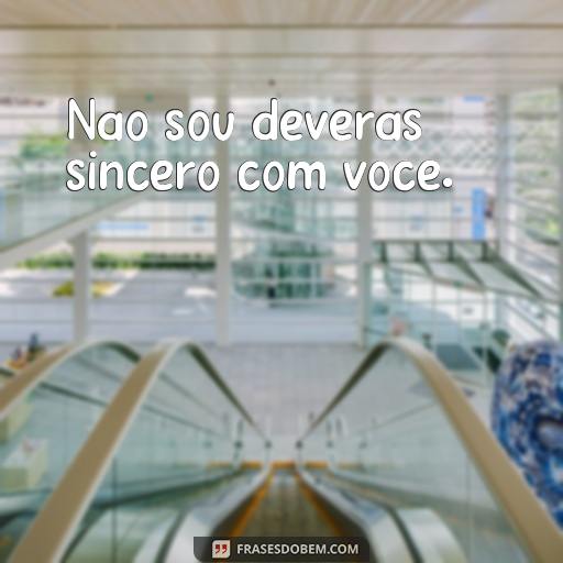 Frases de Ingratidão e Falsidade: Como Reconhecer e Evitar Pessoas Não Gratas Não sou deveras sincero com você.