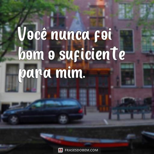 Frases de Ingratidão e Falsidade: Como Reconhecer e Evitar Pessoas Não Gratas Você nunca foi bom o suficiente para mim.