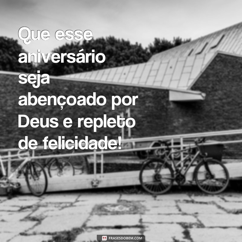 frases feliz aniversário abençoado por Deus Que esse aniversário seja abençoado por Deus e repleto de felicidade!