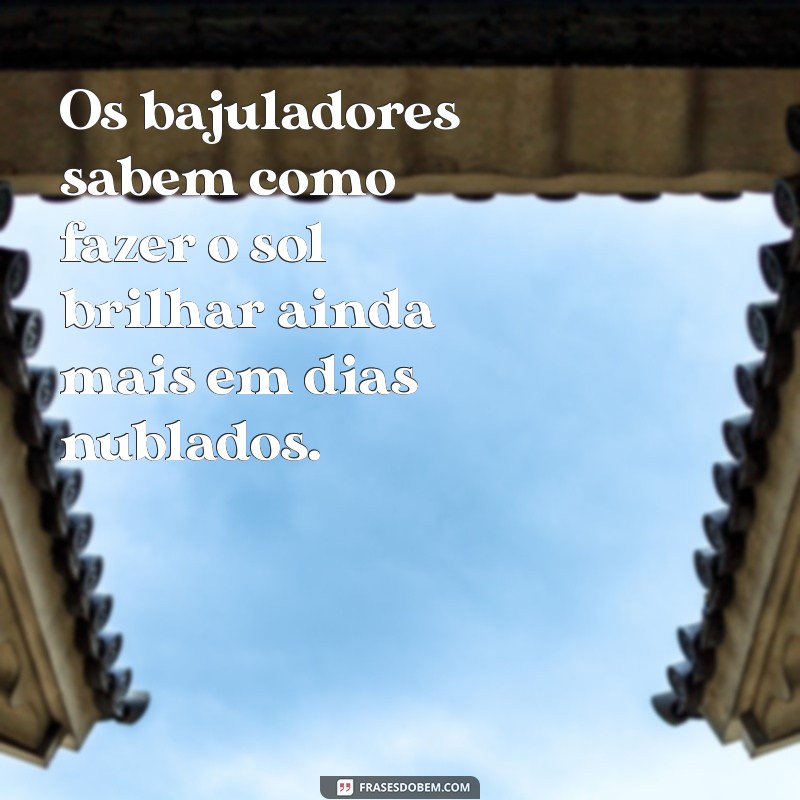 Frases Engraçadas e Reflexivas sobre Bajuladores: O Guia Definitivo 