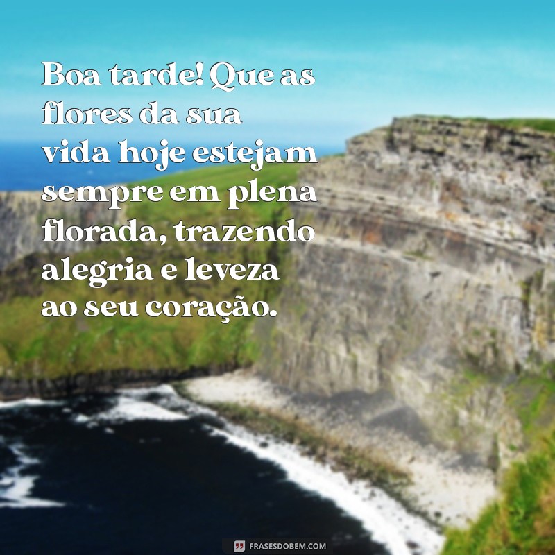 mensagem de boa tarde com flores Boa tarde! Que as flores da sua vida hoje estejam sempre em plena florada, trazendo alegria e leveza ao seu coração.