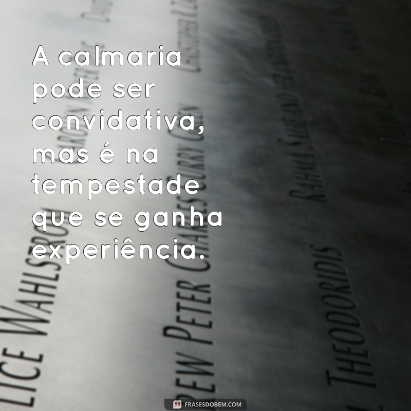 Frases Inspiradoras: O Mar Calmo Nunca Fez Bom Marinheiro 