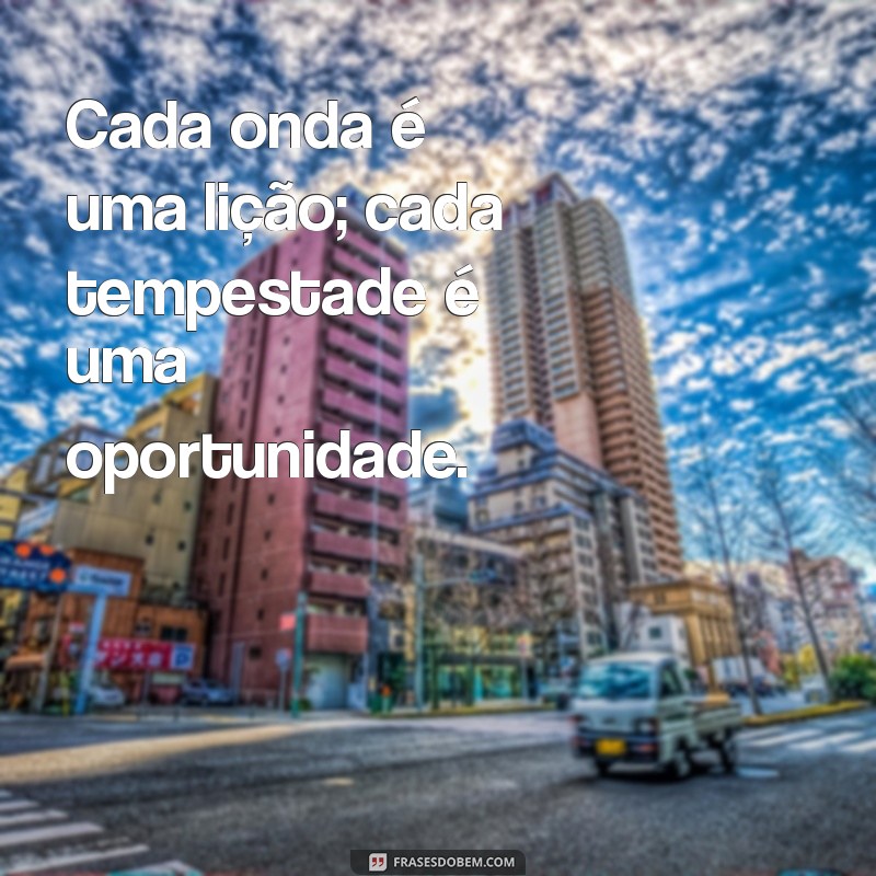 Frases Inspiradoras: O Mar Calmo Nunca Fez Bom Marinheiro 