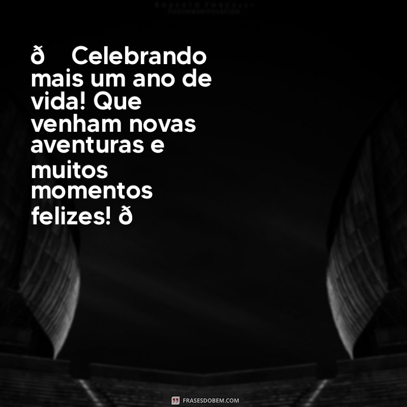 mensagem de aniversário para foto no instagram 🎉 Celebrando mais um ano de vida! Que venham novas aventuras e muitos momentos felizes! 🎂✨