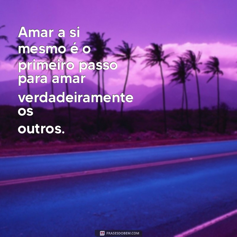 frases de reflexão de amor próprio Amar a si mesmo é o primeiro passo para amar verdadeiramente os outros.