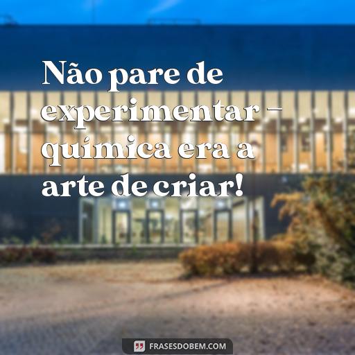 20 Frases de Química Engraçadas para Compartilhar com os Colegas! Não pare de experimentar – química era a arte de criar!