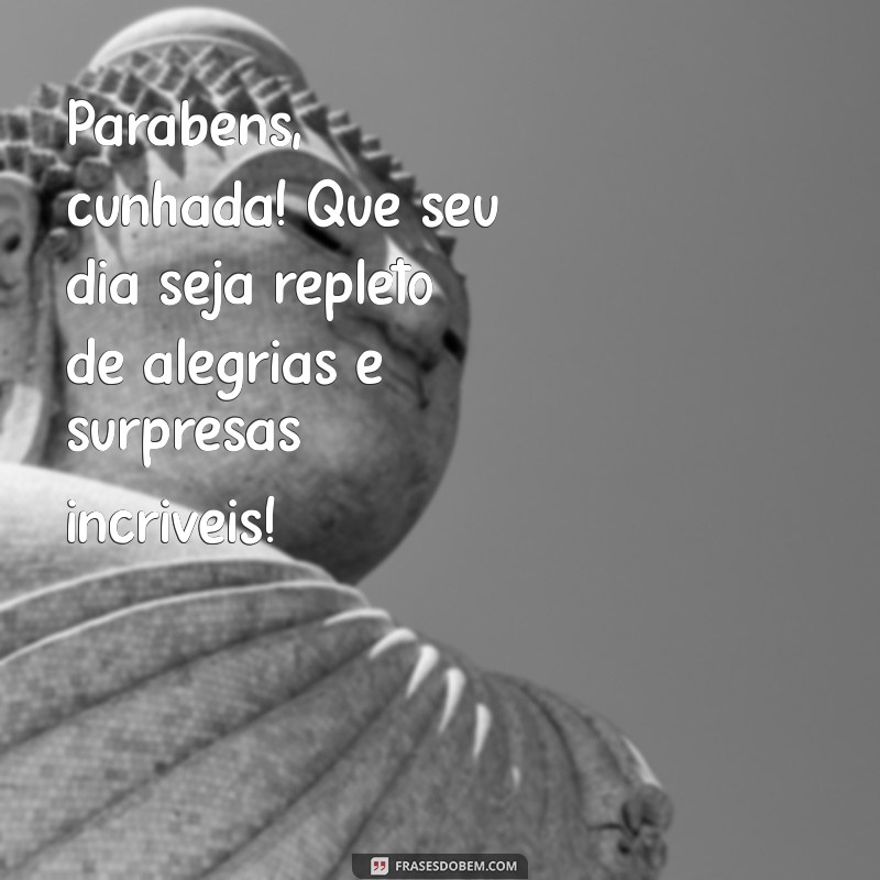 parabens cunhada Parabéns, cunhada! Que seu dia seja repleto de alegrias e surpresas incríveis!