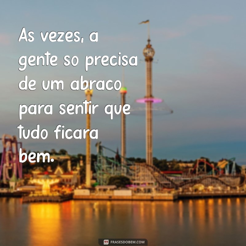 as vezes a gente só precisa de um abraço Às vezes, a gente só precisa de um abraço para sentir que tudo ficará bem.