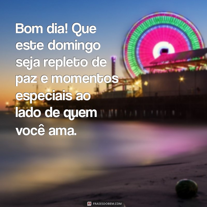 mensagem de domingo de bom dia Bom dia! Que este domingo seja repleto de paz e momentos especiais ao lado de quem você ama.