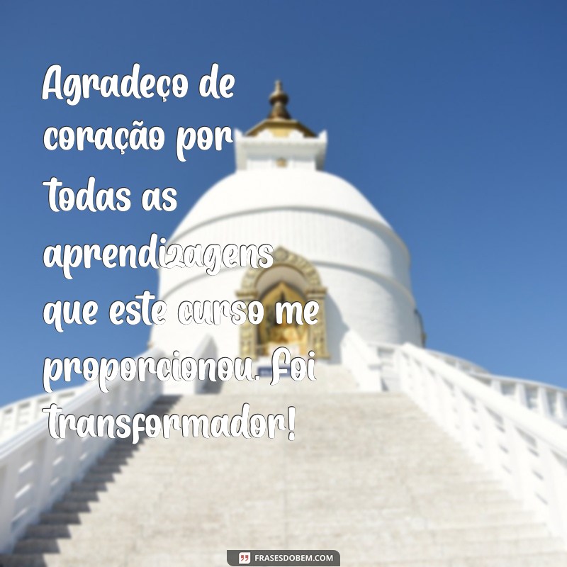 mensagem de agradecimento pelo curso Agradeço de coração por todas as aprendizagens que este curso me proporcionou. Foi transformador!