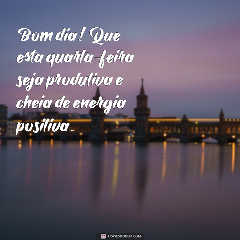 Bom Dia! Dicas para Ter uma Quarta-Feira Produtiva e Agradável 