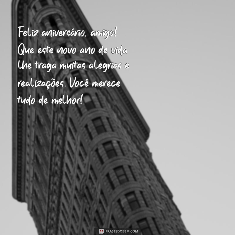 mensagem de feliz aniversario amigo Feliz aniversário, amigo! Que este novo ano de vida lhe traga muitas alegrias e realizações. Você merece tudo de melhor!