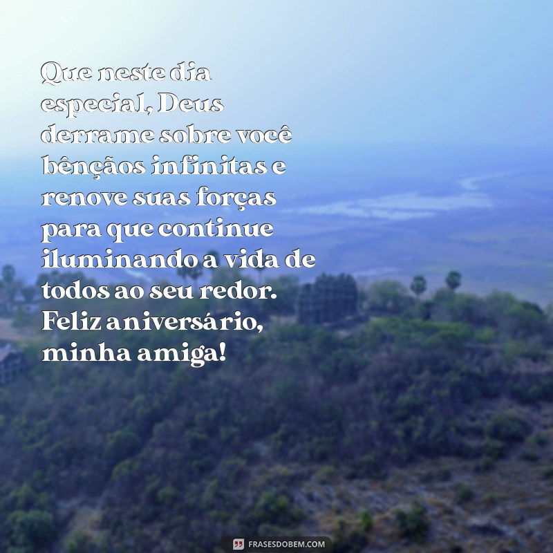 mensagem de feliz aniversário para uma amiga evangélica Que neste dia especial, Deus derrame sobre você bênçãos infinitas e renove suas forças para que continue iluminando a vida de todos ao seu redor. Feliz aniversário, minha amiga!