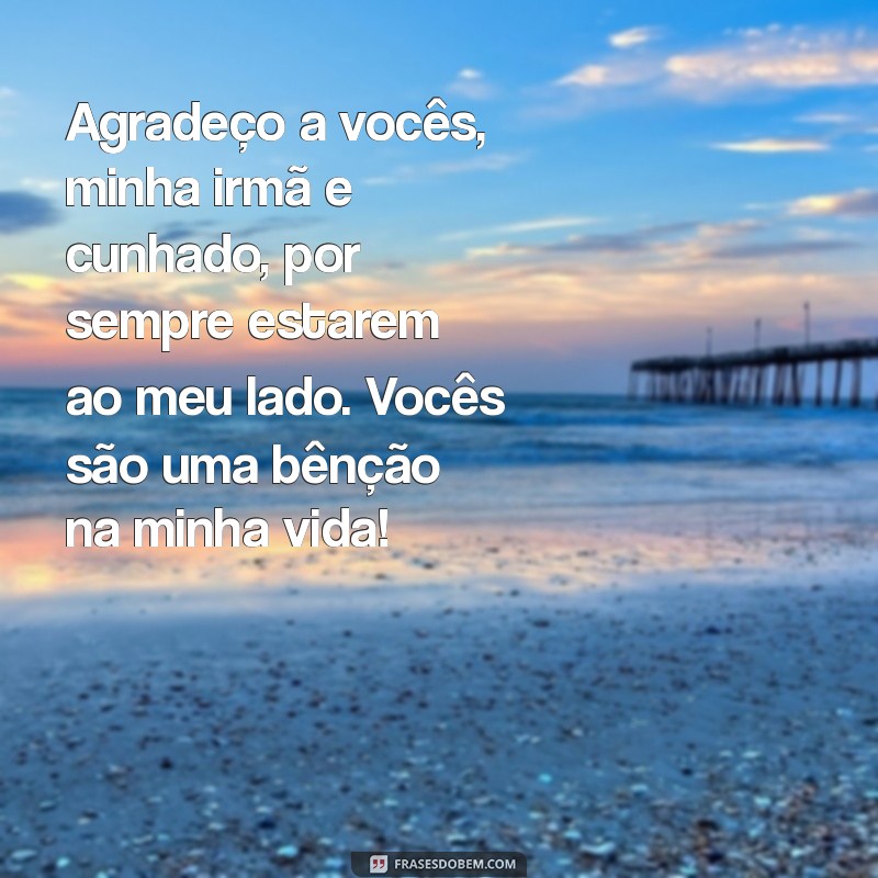 mensagem de agradecimento para irmã e cunhado Agradeço a vocês, minha irmã e cunhado, por sempre estarem ao meu lado. Vocês são uma bênção na minha vida!