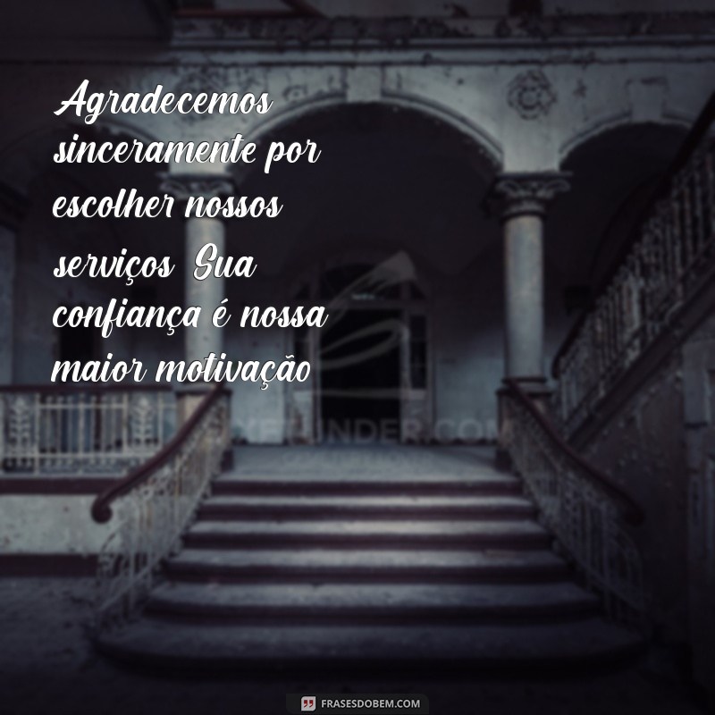 mensagem de agradecimentos aos clientes Agradecemos sinceramente por escolher nossos serviços. Sua confiança é nossa maior motivação!