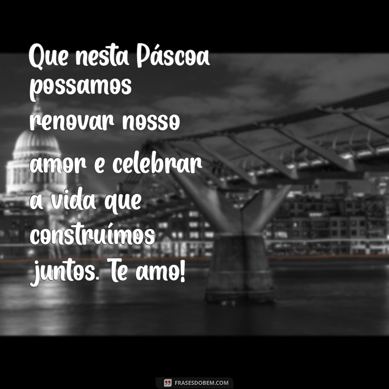 mensagem de páscoa para namorado Que nesta Páscoa possamos renovar nosso amor e celebrar a vida que construímos juntos. Te amo!