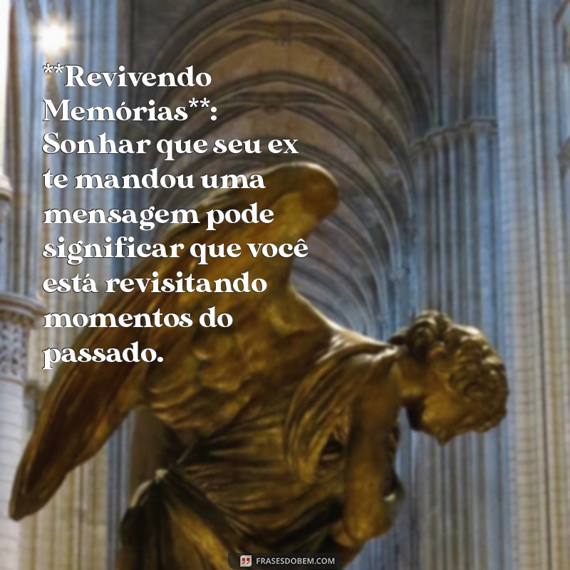 o que significa sonhar que seu ex te mandou mensagem **Revivendo Memórias**: Sonhar que seu ex te mandou uma mensagem pode significar que você está revisitando momentos do passado.