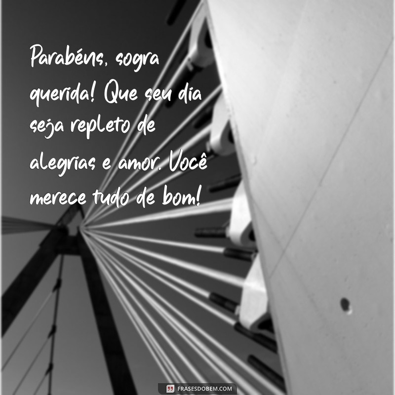 mensagem niver sogra Parabéns, sogra querida! Que seu dia seja repleto de alegrias e amor. Você merece tudo de bom!