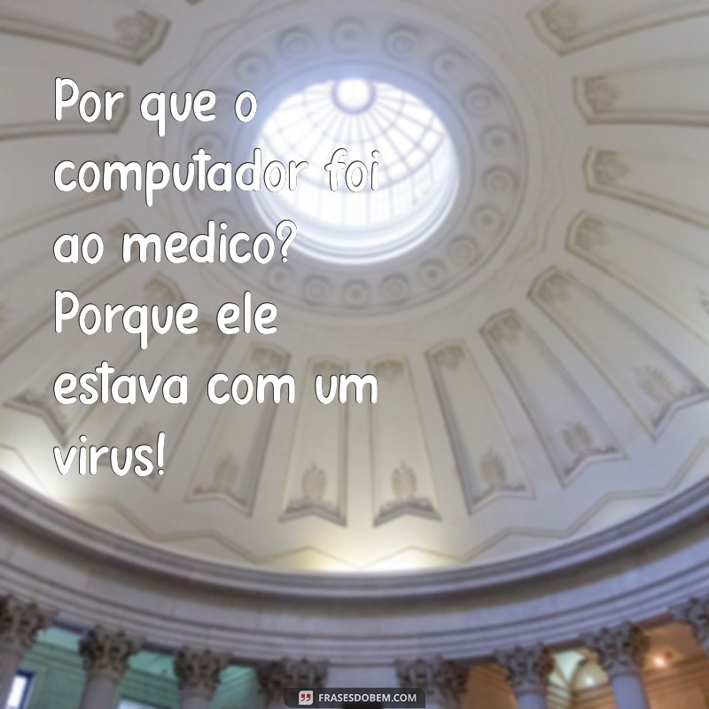 piadas legal Por que o computador foi ao médico? Porque ele estava com um vírus!