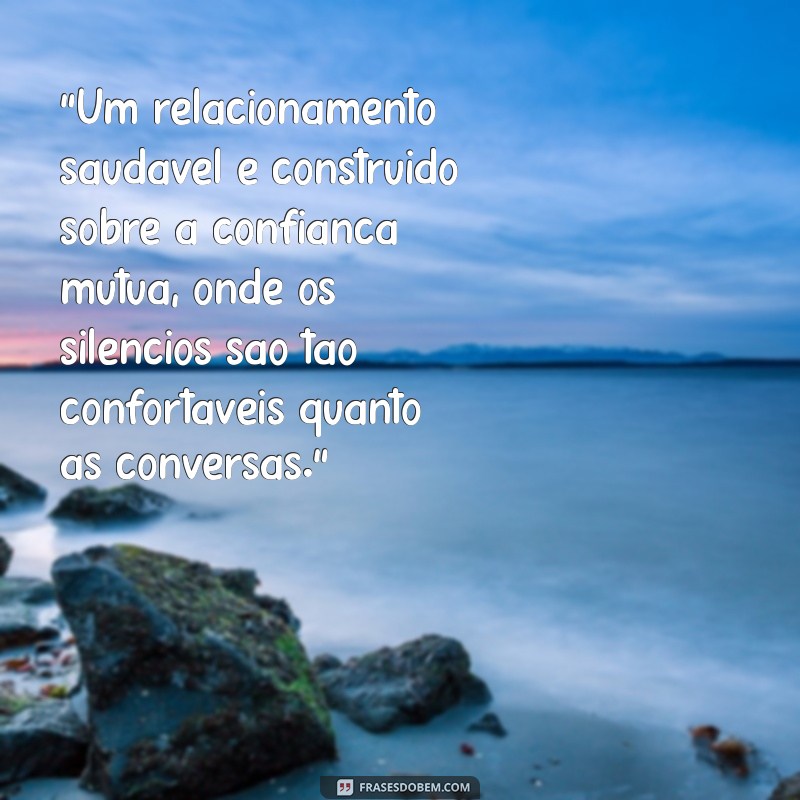 mensagem de reflexão de relacionamento “Um relacionamento saudável é construído sobre a confiança mútua, onde os silêncios são tão confortáveis quanto as conversas.”