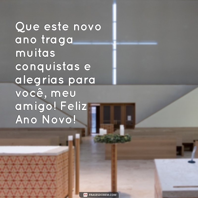 feliz ano novo para os amigos Que este novo ano traga muitas conquistas e alegrias para você, meu amigo! Feliz Ano Novo!