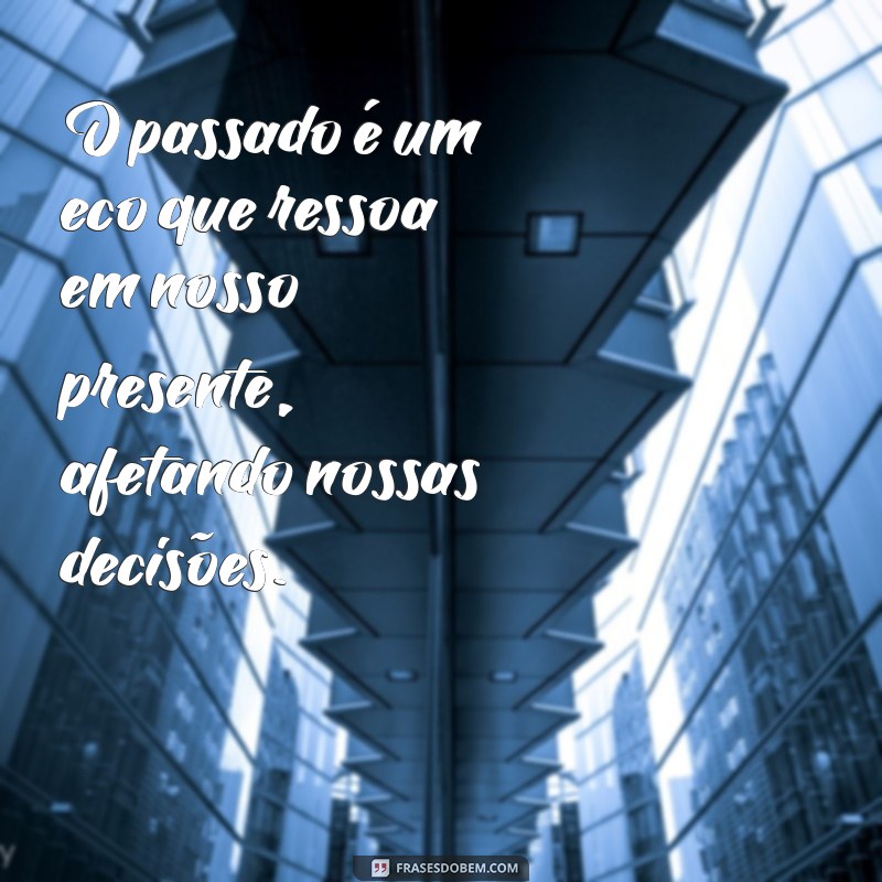 Frases Inspiradoras sobre o Passado: Reflexões e Aprendizados 