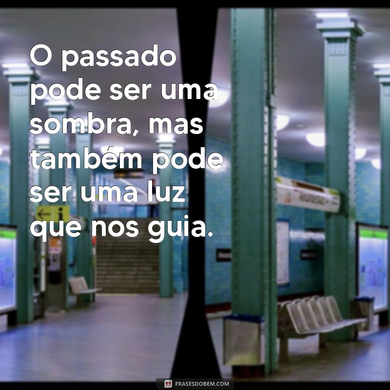 Frases Inspiradoras sobre o Passado: Reflexões e Aprendizados 