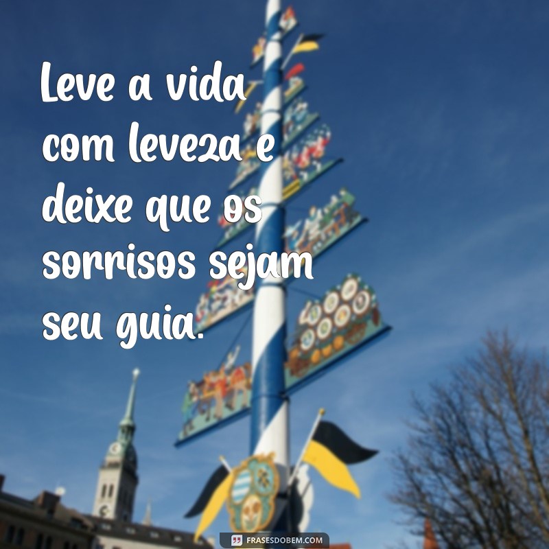 leve a vida com leveza frases Leve a vida com leveza e deixe que os sorrisos sejam seu guia.