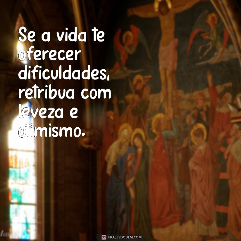 Frases Inspiradoras para Levar a Vida com Leveza e Alegria 