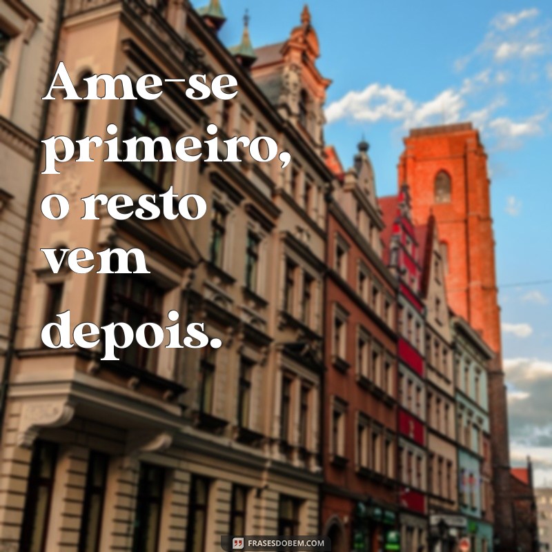 frases amor próprio curta Ame-se primeiro, o resto vem depois.