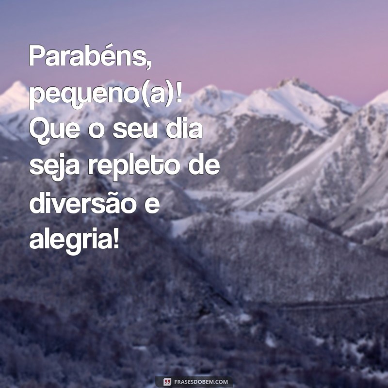 frases de parabéns para crianças Parabéns, pequeno(a)! Que o seu dia seja repleto de diversão e alegria!