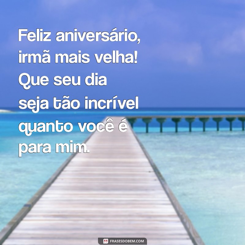 mensagem para irmã mais velha de aniversário Feliz aniversário, irmã mais velha! Que seu dia seja tão incrível quanto você é para mim.